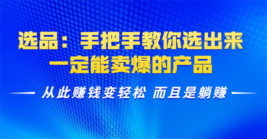 选品：手把手教你选出来，从此赚钱变轻松 而且是躺赚